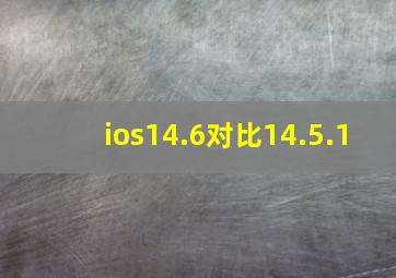 ios14.6对比14.5.1