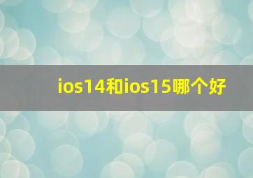 ios14和ios15哪个好