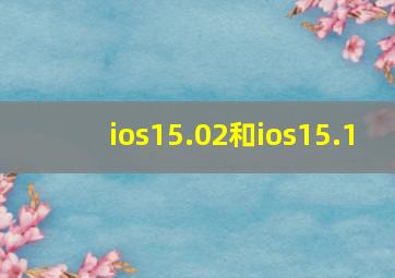 ios15.02和ios15.1