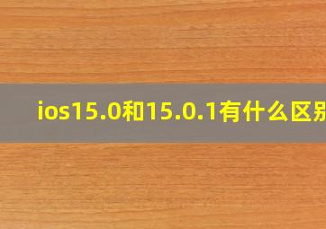 ios15.0和15.0.1有什么区别