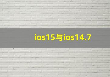 ios15与ios14.7