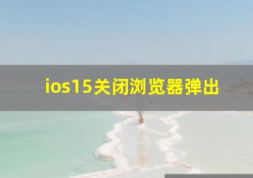 ios15关闭浏览器弹出