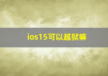 ios15可以越狱嘛