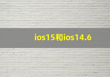 ios15和ios14.6