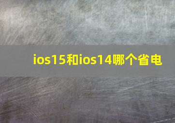 ios15和ios14哪个省电