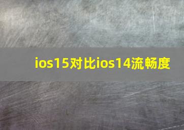 ios15对比ios14流畅度