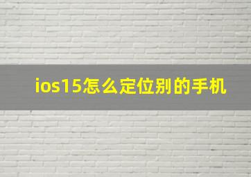 ios15怎么定位别的手机