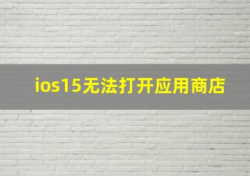 ios15无法打开应用商店