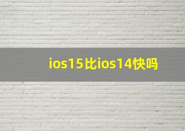 ios15比ios14快吗