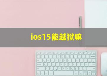 ios15能越狱嘛