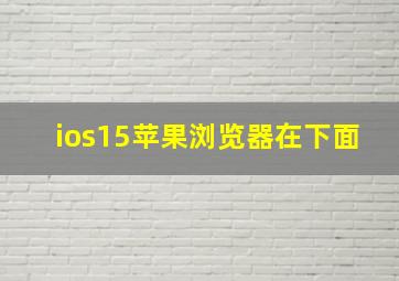 ios15苹果浏览器在下面