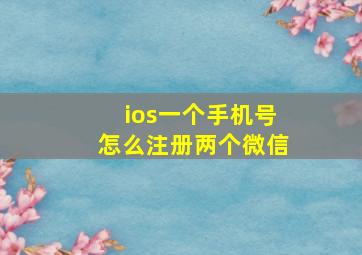 ios一个手机号怎么注册两个微信