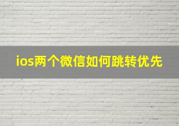 ios两个微信如何跳转优先