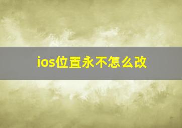 ios位置永不怎么改