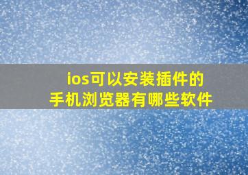 ios可以安装插件的手机浏览器有哪些软件