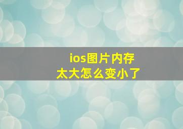 ios图片内存太大怎么变小了