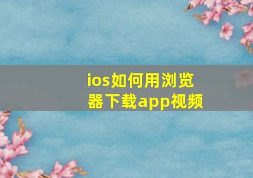 ios如何用浏览器下载app视频