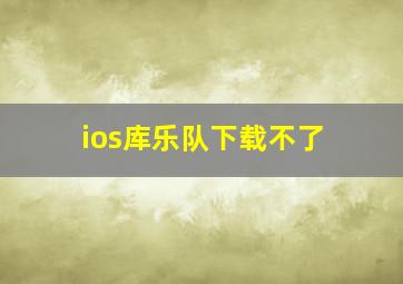 ios库乐队下载不了