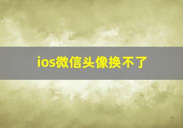 ios微信头像换不了