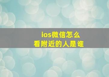 ios微信怎么看附近的人是谁