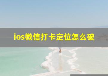 ios微信打卡定位怎么破