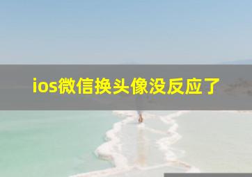 ios微信换头像没反应了