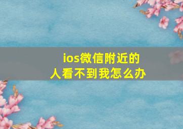 ios微信附近的人看不到我怎么办