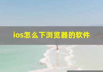 ios怎么下浏览器的软件