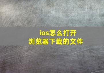 ios怎么打开浏览器下载的文件