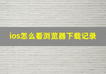 ios怎么看浏览器下载记录