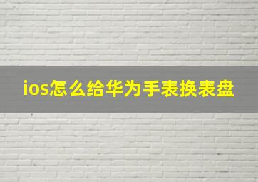 ios怎么给华为手表换表盘