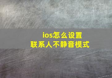 ios怎么设置联系人不静音模式