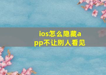 ios怎么隐藏app不让别人看见