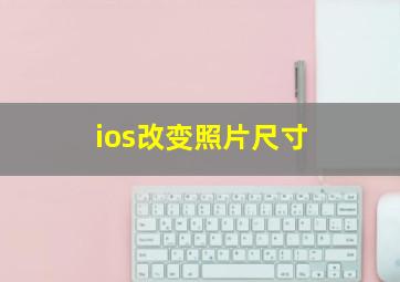 ios改变照片尺寸