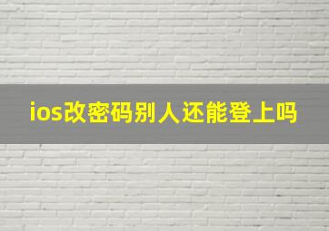 ios改密码别人还能登上吗