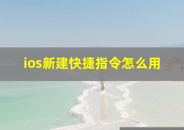 ios新建快捷指令怎么用