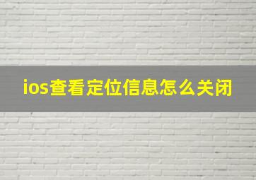 ios查看定位信息怎么关闭