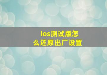 ios测试版怎么还原出厂设置