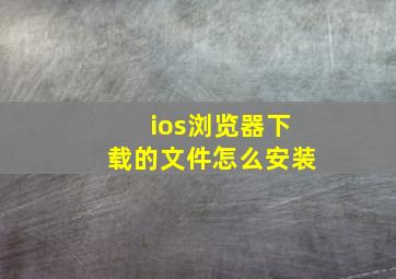 ios浏览器下载的文件怎么安装