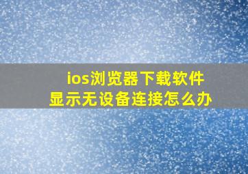 ios浏览器下载软件显示无设备连接怎么办