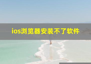 ios浏览器安装不了软件