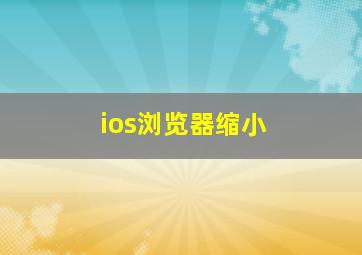 ios浏览器缩小