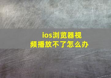 ios浏览器视频播放不了怎么办