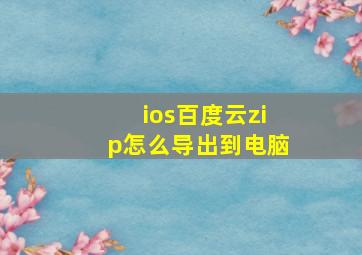 ios百度云zip怎么导出到电脑