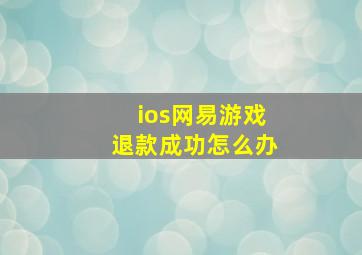 ios网易游戏退款成功怎么办