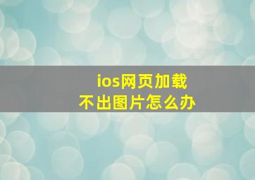 ios网页加载不出图片怎么办