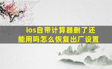 ios自带计算器删了还能用吗怎么恢复出厂设置