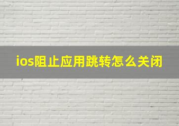 ios阻止应用跳转怎么关闭