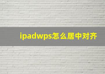 ipadwps怎么居中对齐