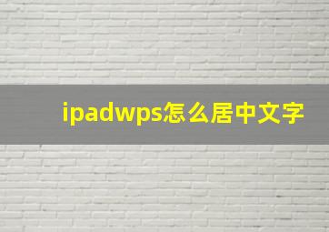 ipadwps怎么居中文字